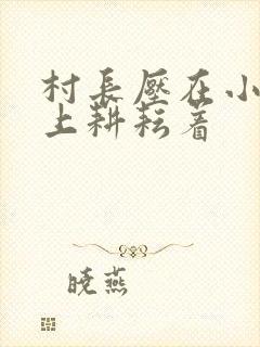 村长压在小萍身上耕耘着封面