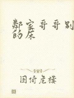 邻家哥哥别上我的床