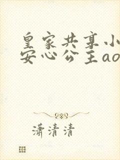 皇家共享小公主安心公主aor免费阅读