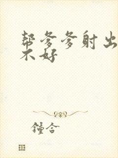 帮爹爹射出来好不好