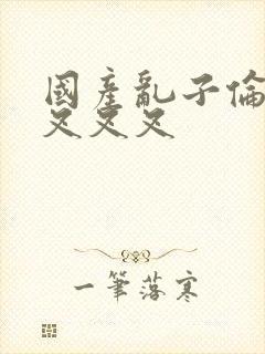 国产乱子伦农村叉叉叉