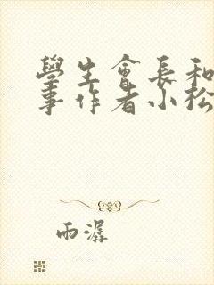 学生会长和小干事作者小松鼠