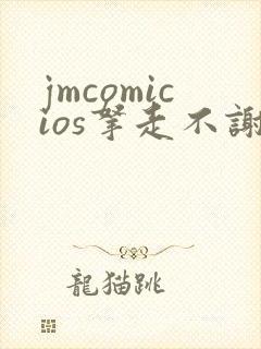 jmcomicios拿走不谢