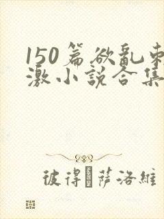 150篇欲乱刺激小说合集封面