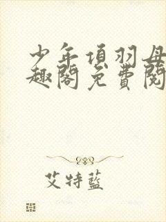 少年项羽母记笔趣阁免费阅读无弹窗