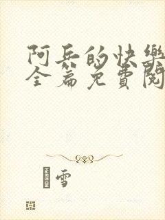 阿兵的快乐生活全篇免费阅读