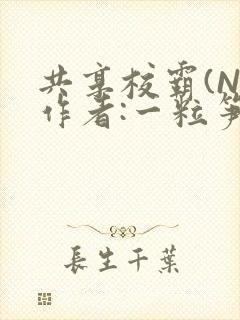 共享校霸(N)作者:一粒笋免费阅读