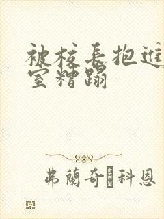 被校长抱进办公室糟蹋