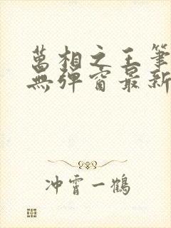 万相之王笔趣阁无弹窗最新章节更新封面