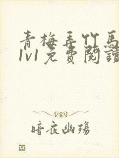 青梅弄竹马小说1v1免费阅读