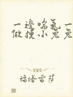 一边喘气一边叫做摸小兔兔作文