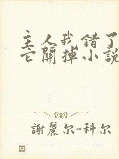 主人我错了请把它关掉小说