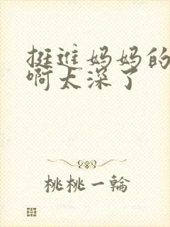 挺进妈妈的花苞啊太深了