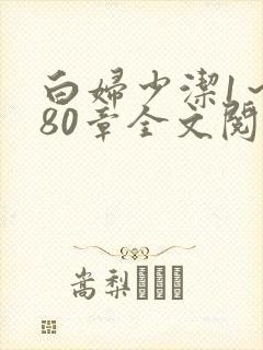 白妇少洁1～180章全文阅读