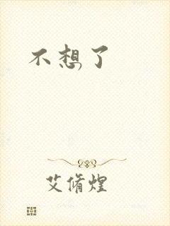 不想了