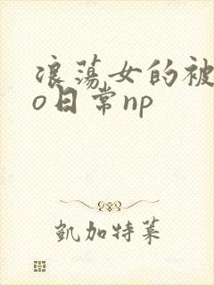 浪荡女的被cao日常np