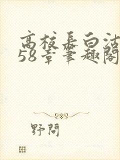 高校长白沽1-58章笔趣阁