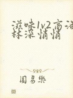 滋味1v2商洛林深悄悄