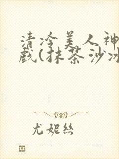 清冷美人神奇游戏(抹茶沙冰)封面