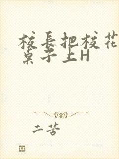 校长把校花放到桌子上H封面