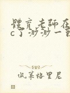 体育老师在单杠c了渺渺一节课