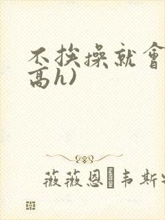 不挨操就会死(高h)