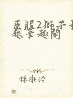 臣服2狮子和卓越笔趣阁