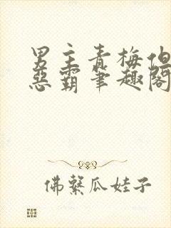 男主青梅但是个恶霸笔趣阁