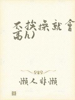 不挨操就会死(高h)