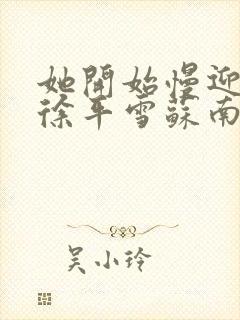 她开始慢迎迎合徐平雪苏南风