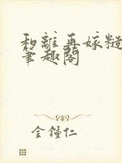 和离再嫁糙汉将笔趣阁