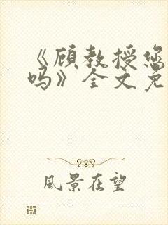 《顾教授您睡了吗》全文免费阅读封面