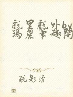 戏里戏外by苏玛丽笔趣阁