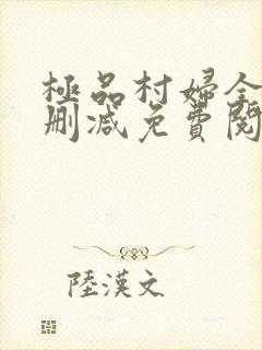 极品村妇全文无删减免费阅读