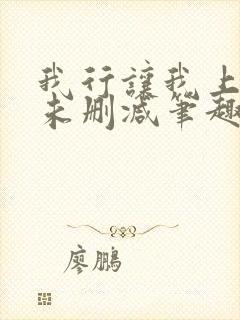 我行让我上全文未删减笔趣阁