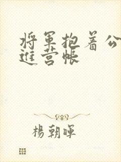 将军抱着公主走进营帐