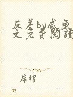 反差by咸鱼全文免费阅读笔趣阁