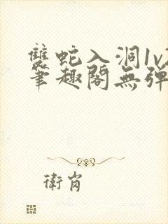 双蛇入洞1v2笔趣阁无弹窗