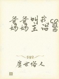 爸爸叫我cod妈妈主治医生