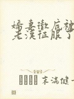 娇妻彻底被门卫老汉征服了