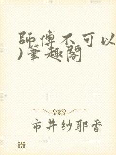 师傅不可以(限)笔趣阁