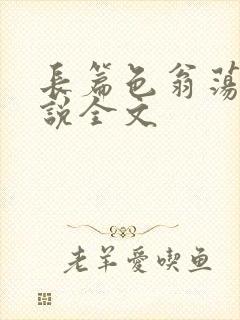 长篇色翁荡熄小说全文