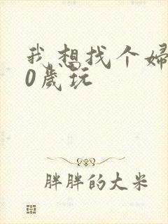 我想找个妇女50岁玩