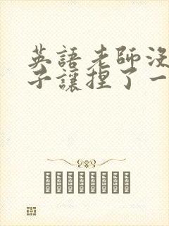 英语老师没带罩子让捏了一节