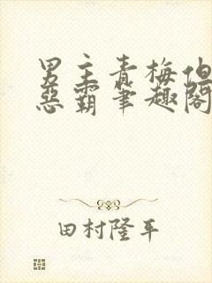 男主青梅但是个恶霸笔趣阁