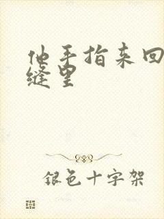 他手指来回在花缝里