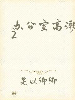 办公室高潮秘书2