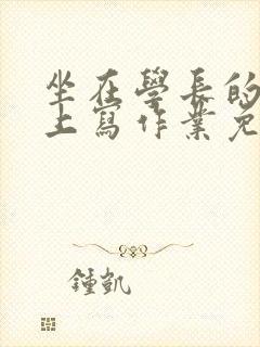 坐在学长的紫根上写作业免费阅读