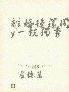 离婚后还同居by一枝独秀