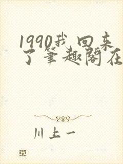 1990我回来了笔趣阁在线阅读